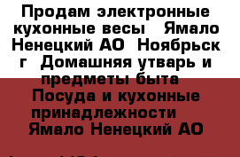 Продам электронные кухонные весы - Ямало-Ненецкий АО, Ноябрьск г. Домашняя утварь и предметы быта » Посуда и кухонные принадлежности   . Ямало-Ненецкий АО